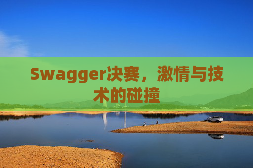Swagger决赛，激情与技术的碰撞